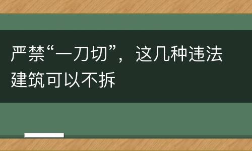 严禁“一刀切”，这几种违法建筑可以不拆