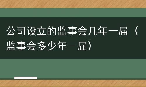 公司设立的监事会几年一届（监事会多少年一届）