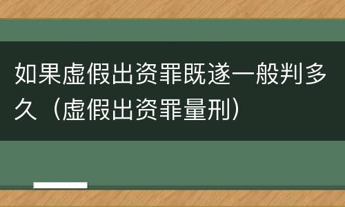 如果虚假出资罪既遂一般判多久（虚假出资罪量刑）