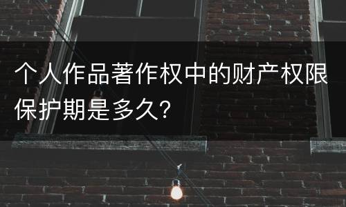 个人作品著作权中的财产权限保护期是多久？