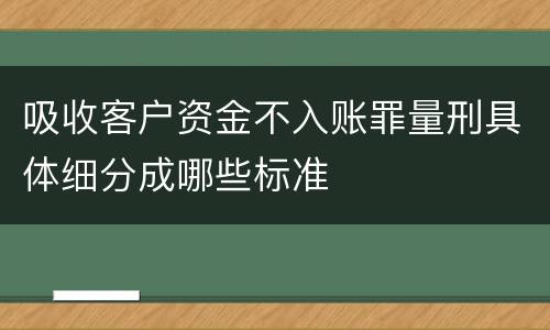 吸收客户资金不入账罪量刑具体细分成哪些标准