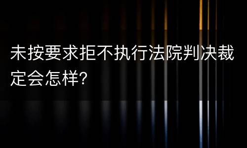 未按要求拒不执行法院判决裁定会怎样？