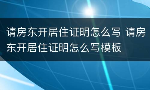请房东开居住证明怎么写 请房东开居住证明怎么写模板