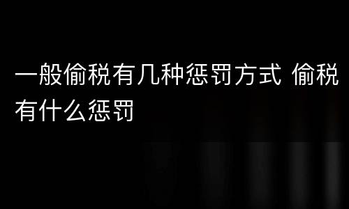 一般偷税有几种惩罚方式 偷税有什么惩罚