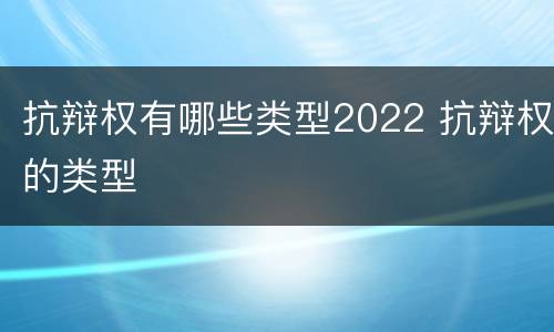 抗辩权有哪些类型2022 抗辩权的类型