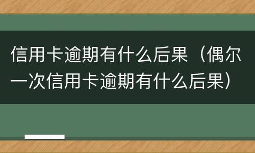 信用卡逾期有什么后果（偶尔一次信用卡逾期有什么后果）