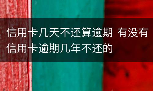 信用卡几天不还算逾期 有没有信用卡逾期几年不还的