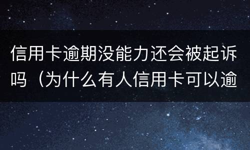 信用卡逾期没能力还会被起诉吗（为什么有人信用卡可以逾期几年不被起诉）