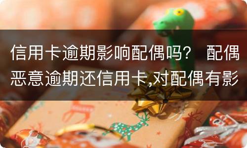 信用卡逾期影响配偶吗？ 配偶恶意逾期还信用卡,对配偶有影响吗