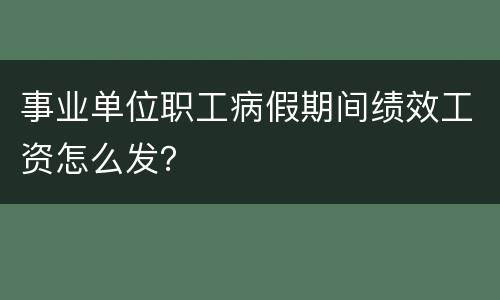 事业单位职工病假期间绩效工资怎么发？