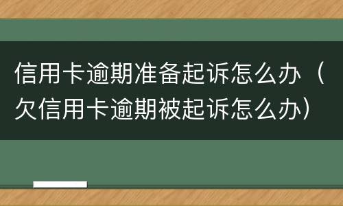 信用卡逾期准备起诉怎么办（欠信用卡逾期被起诉怎么办）