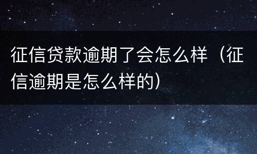 征信贷款逾期了会怎么样（征信逾期是怎么样的）