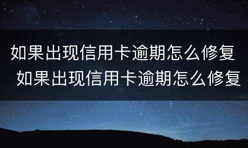 如果出现信用卡逾期怎么修复 如果出现信用卡逾期怎么修复呢