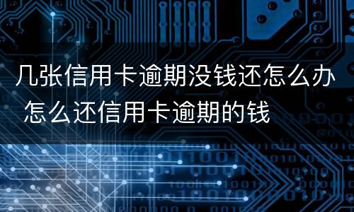 几张信用卡逾期没钱还怎么办 怎么还信用卡逾期的钱