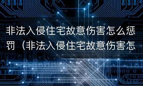 非法入侵住宅故意伤害怎么惩罚（非法入侵住宅故意伤害怎么惩罚他人）