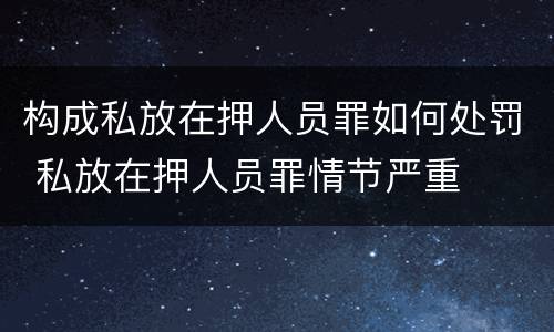构成私放在押人员罪如何处罚 私放在押人员罪情节严重