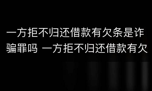 一方拒不归还借款有欠条是诈骗罪吗 一方拒不归还借款有欠条是诈骗罪吗怎么处理