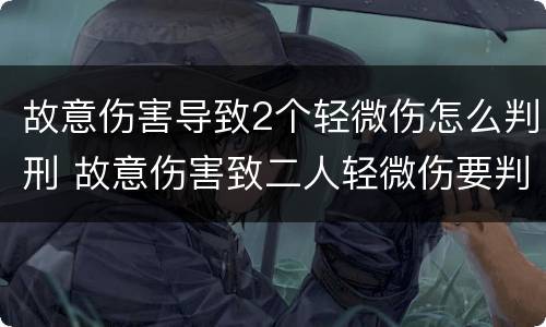 故意伤害导致2个轻微伤怎么判刑 故意伤害致二人轻微伤要判刑吗