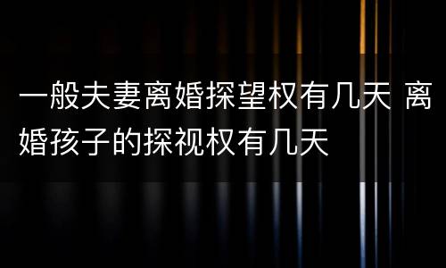 一般夫妻离婚探望权有几天 离婚孩子的探视权有几天