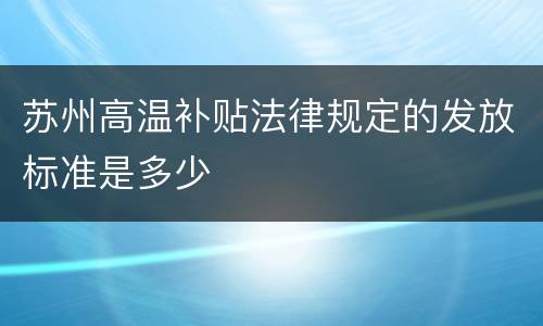 苏州高温补贴法律规定的发放标准是多少