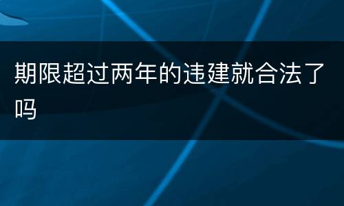 期限超过两年的违建就合法了吗