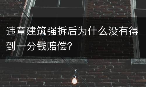 违章建筑强拆后为什么没有得到一分钱赔偿？