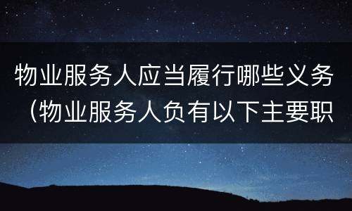 物业服务人应当履行哪些义务（物业服务人负有以下主要职责）