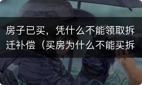 房子已买，凭什么不能领取拆迁补偿（买房为什么不能买拆迁房）