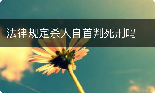 法律规定杀人自首判死刑吗