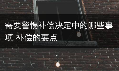 需要警惕补偿决定中的哪些事项 补偿的要点