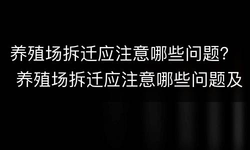 养殖场拆迁应注意哪些问题？ 养殖场拆迁应注意哪些问题及建议