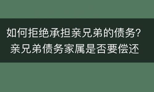 如何拒绝承担亲兄弟的债务？ 亲兄弟债务家属是否要偿还