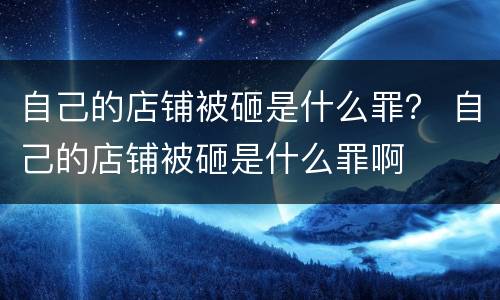 自己的店铺被砸是什么罪？ 自己的店铺被砸是什么罪啊