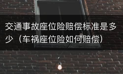 交通事故座位险赔偿标准是多少（车祸座位险如何赔偿）
