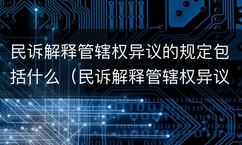 民诉解释管辖权异议的规定包括什么（民诉解释管辖权异议的规定包括什么）