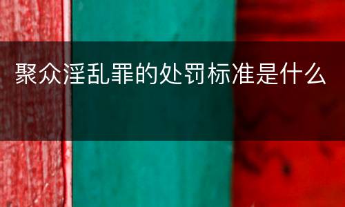 聚众淫乱罪的处罚标准是什么