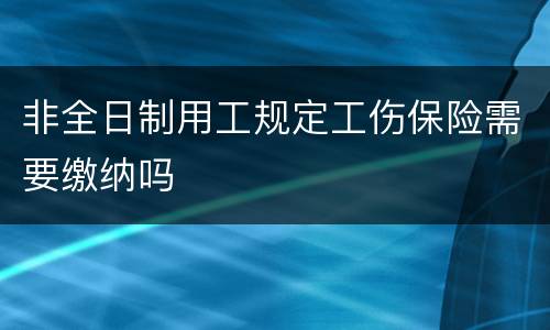 非全日制用工规定工伤保险需要缴纳吗