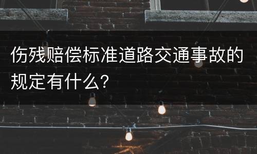 伤残赔偿标准道路交通事故的规定有什么？
