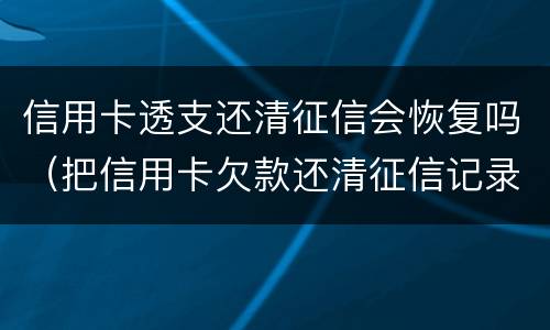 信用卡透支还清征信会恢复吗（把信用卡欠款还清征信记录会消除吗）