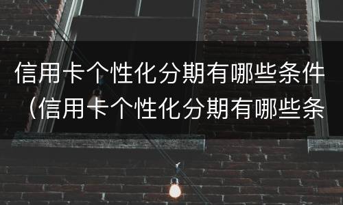信用卡个性化分期有哪些条件（信用卡个性化分期有哪些条件和要求）