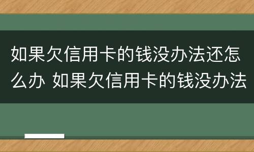 如果欠信用卡的钱没办法还怎么办 如果欠信用卡的钱没办法还怎么办呢