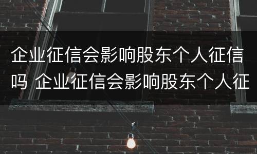 企业征信会影响股东个人征信吗 企业征信会影响股东个人征信吗知乎