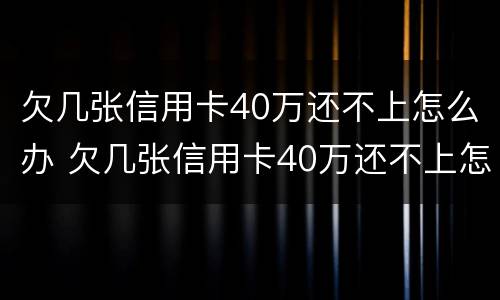 欠几张信用卡40万还不上怎么办 欠几张信用卡40万还不上怎么办呀
