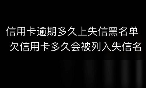 信用卡逾期多久上失信黑名单 欠信用卡多久会被列入失信名单