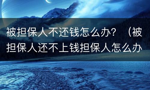 被担保人不还钱怎么办？（被担保人还不上钱担保人怎么办）