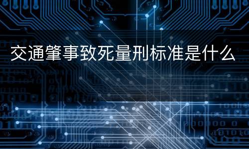 交通肇事致死量刑标准是什么