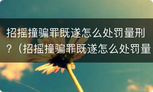 招摇撞骗罪既遂怎么处罚量刑?（招摇撞骗罪既遂怎么处罚量刑标准）
