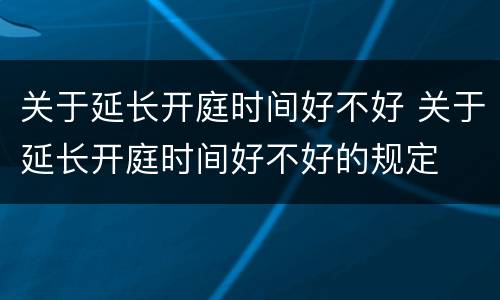 关于延长开庭时间好不好 关于延长开庭时间好不好的规定