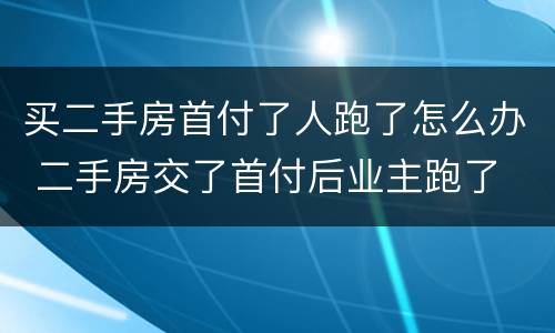 买二手房首付了人跑了怎么办 二手房交了首付后业主跑了
