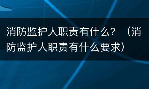消防监护人职责有什么？（消防监护人职责有什么要求）
